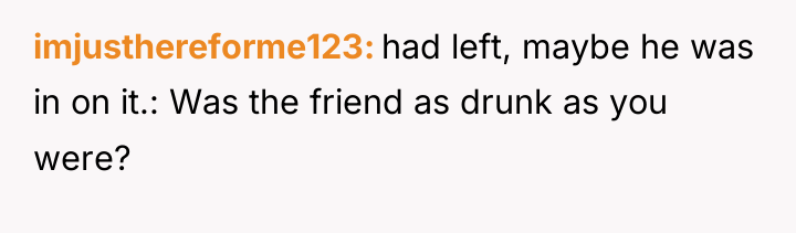 imjusthereforme123 had left, maybe he was in on it.: Was...