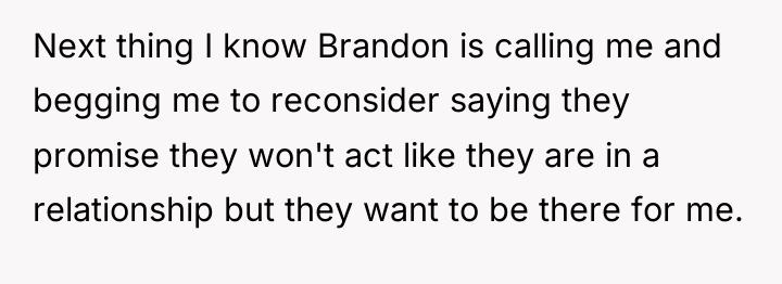 Next thing I know Brandon is calling me and begging...