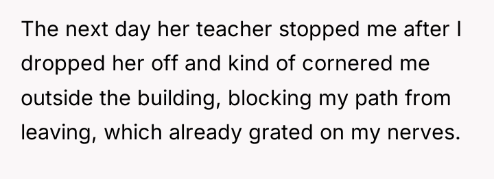 The next day her teacher stopped me after I dropped...