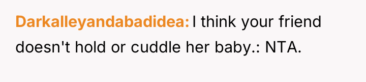 Darkalleyandabadidea I think your friend doesn't hold or cuddle her...