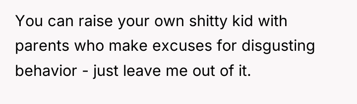 You can raise your own shitty kid with parents who...