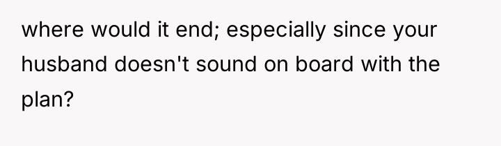 where would it end; especially since your husband doesn't sound...