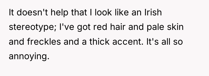 It doesn't help that I look like an Irish stereotype;...