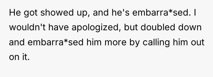 He got showed up, and he's embarra*sed. I wouldn't have...