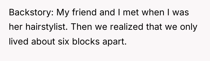 Backstory: My friend and I met when I was her...