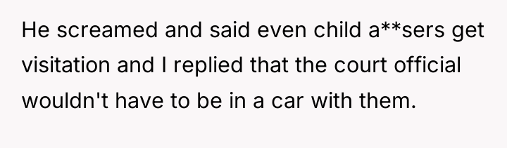 He screamed and said even child a**sers get visitation and...