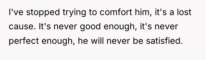 I've stopped trying to comfort him, it's a lost cause....