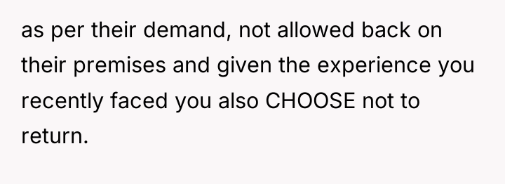 as per their demand, not allowed back on their premises...