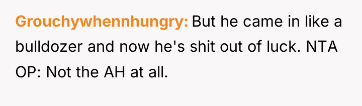 Grouchywhennhungry But he came in like a bulldozer and now...