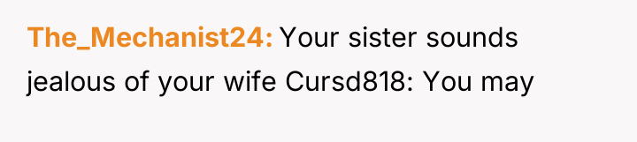The_Mechanist24 Your sister sounds jealous of your wife Cursd818: You...