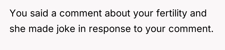 You said a comment about your fertility and she made...