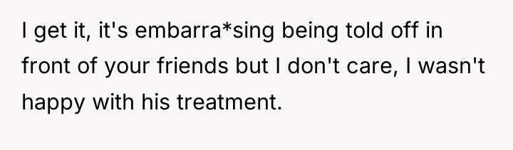 I get it, it's embarra*sing being told off in front...