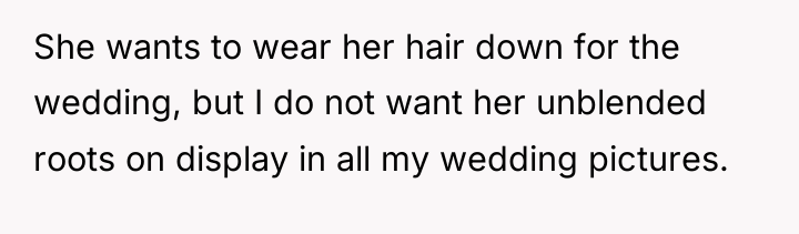 She wants to wear her hair down for the wedding,...