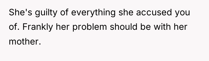 She's guilty of everything she accused you of. Frankly her...