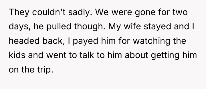 They couldn't sadly. We were gone for two days, he...