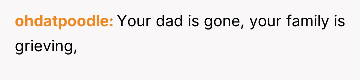 ohdatpoodle Your dad is gone, your family is grieving,
