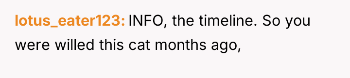 lotus_eater123 INFO, the timeline. So you were willed this cat...