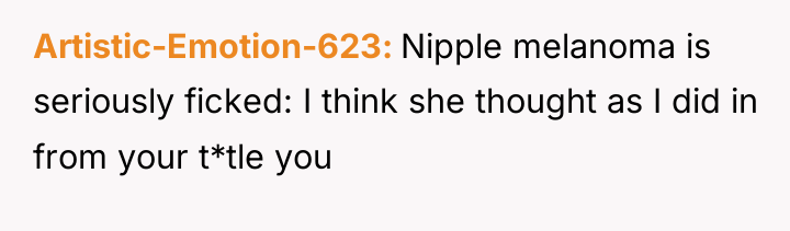 Artistic-Emotion-623 Nipple melanoma is seriously ficked: I think she thought...