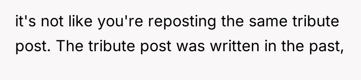 it's not like you're reposting the same tribute post. The...