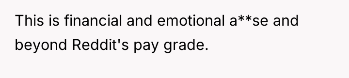 This is financial and emotional a**se and beyond Reddit's pay...
