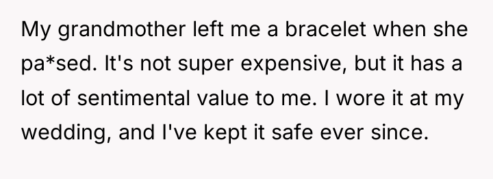 My grandmother left me a bracelet when she pa*sed. It's...