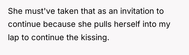 She must've taken that as an invitation to continue because...