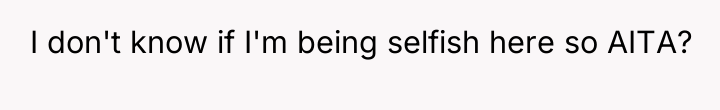 I don't know if I'm being selfish here so AITA?