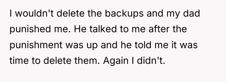 I wouldn't delete the backups and my dad punished me....