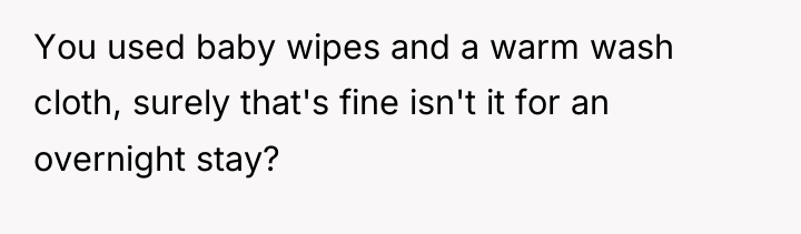 You used baby wipes and a warm wash cloth, surely...
