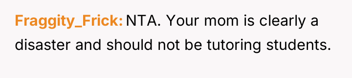 Fraggity_Frick NTA. Your mom is clearly a disaster and should...