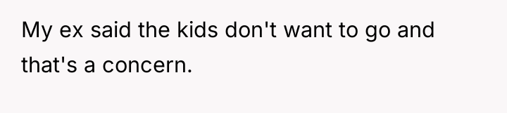 My ex said the kids don't want to go and...