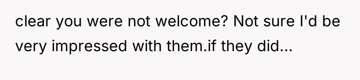 clear you were not welcome? Not sure I'd be very...