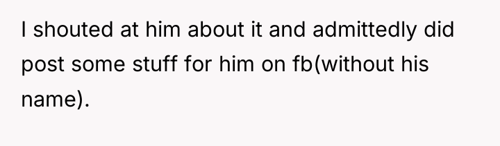 I shouted at him about it and admittedly did post...