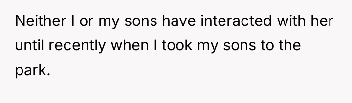 Neither I or my sons have interacted with her until...
