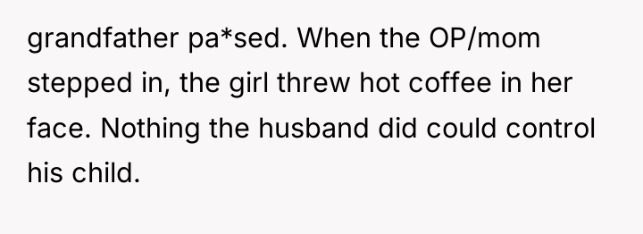 grandfather pa*sed. When the OP/mom stepped in, the girl threw...