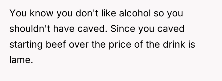 You know you don't like alcohol so you shouldn't have...