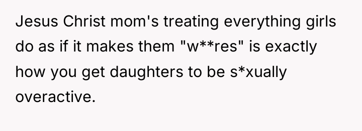 Jesus Christ mom's treating everything girls do as if it...