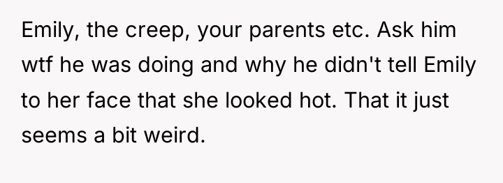 Emily, the creep, your parents etc. Ask him wtf he...