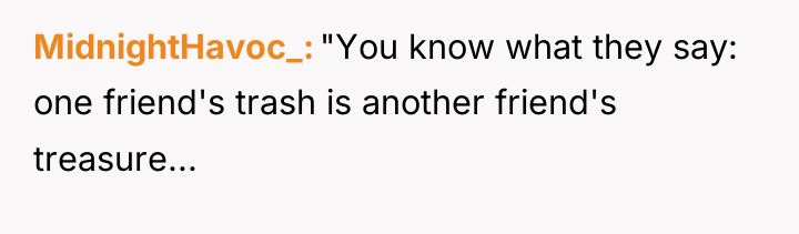 MidnightHavoc_ "You know what they say: one friend's trash is...