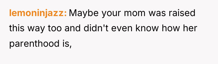 lemoninjazz Maybe your mom was raised this way too and...