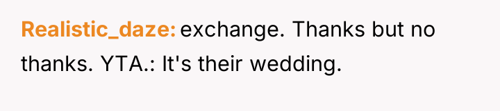 Realistic_daze exchange. Thanks but no thanks. YTA.: It's their wedding.