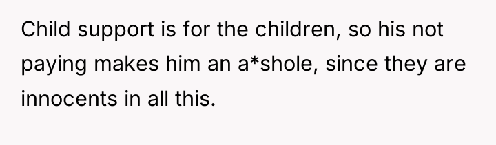 Child support is for the children, so his not paying...