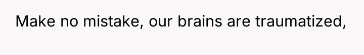 Make no mistake, our brains are traumatized,