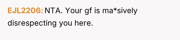 EJL2206 NTA. Your gf is ma*sively disrespecting you here.