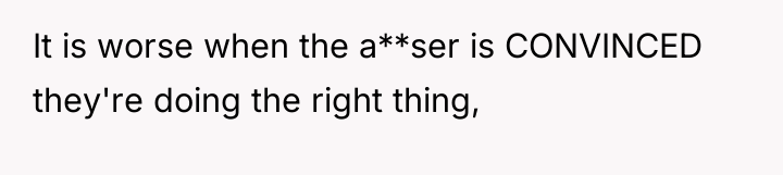 It is worse when the a**ser is CONVINCED they're doing...