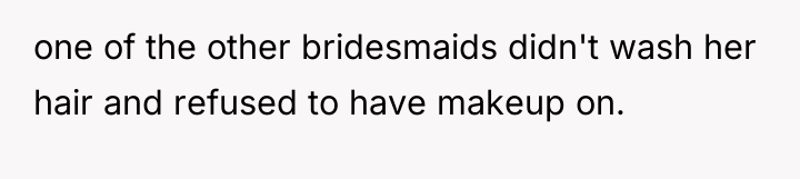 one of the other bridesmaids didn't wash her hair and...