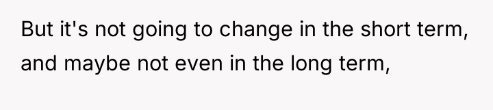 But it's not going to change in the short term,...