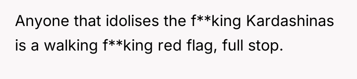 Anyone that idolises the f**king Kardashinas is a walking f**king...
