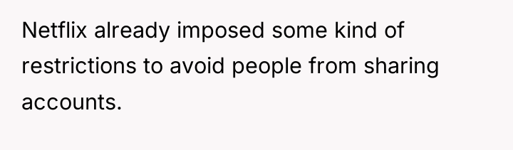 Netflix already imposed some kind of restrictions to avoid people...