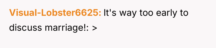 Visual-Lobster6625 It's way too early to discuss marriage!: >